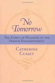 Hardcover No Tomorrow: The Ethics of Pleasure in the French Enlightenment Book