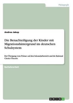 Paperback Die Benachteiligung der Kinder mit Migrationshintergrund im deutschen Schulsystem: Der Übergang vom Primar- auf den Sekundarbereich und die Rational C [German] Book