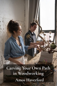 Paperback Carving Your Own Path in Woodworking: Embracing Individual Creativity, Adapting Traditional Techniques Book