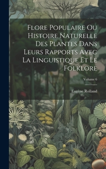 Hardcover Flore Populaire Ou Histoire Naturelle Des Plantes Dans Leurs Rapports Avec La Linguistique Et Le Folklore; Volume 6 [French] Book