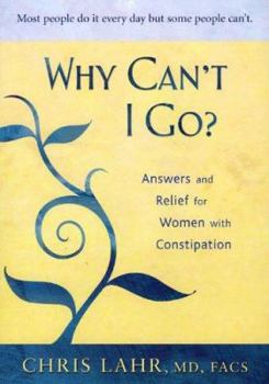 Paperback Why Cant I Go?: Answers and Relief for Women with Constipation Book