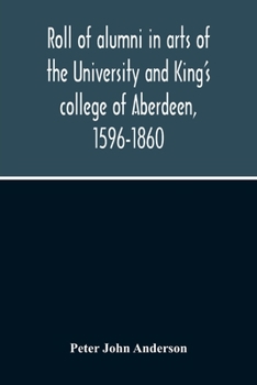Paperback Roll Of Alumni In Arts Of The University And King'S College Of Aberdeen, 1596-1860 Book