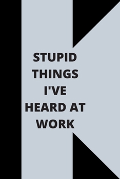 Stupid Things I've Heard at Work: 120 pages notebook with glossy cover .cream paper .different designs with different colors