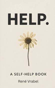 HELP.: A Self-Help Book Written by a Man Who Needs It and a Machine Who Thinks He’s Fine.