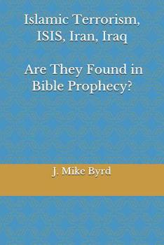 Paperback Islamic Terrorism, Isis, Iran, Iraq - Are They Found in Bible Prophecy?: Are Predictions by Daniel, and John in Revelation, Accurate and Relevant? Book