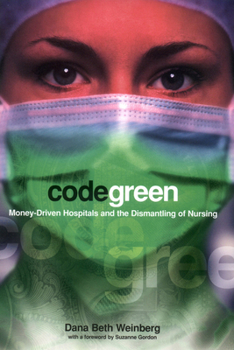 Code Green: Money-Driven Hospitals and the Dismantling of Nursing (The Culture and Politics of Health Care Work)