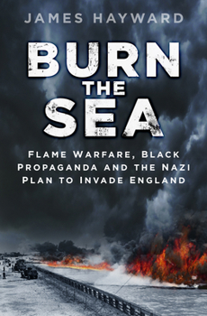 Hardcover Burn the Sea: Flame Warfare, Black Propaganda and the Nazi Plan to Invade England Book