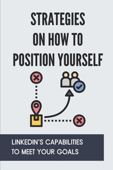 Paperback Strategies On How To Position Yourself: LinkedIn's Capabilities To Meet Your Goals: The Concept Of Linkedin Profile Book