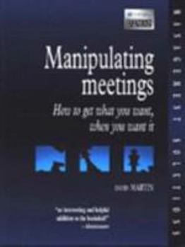 Paperback Manipulating Meetings: How to Get What You Want, When You Want It Book