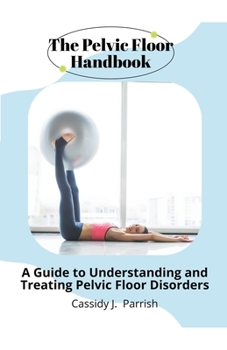 Paperback The Pelvic Floor Handbook: A Guide to Understanding and Treating Pelvic Floor Disorders Book