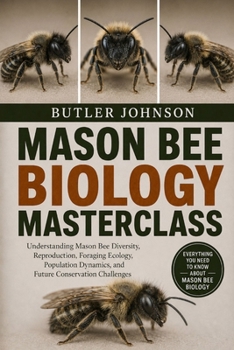 Paperback Mason Bee Biology Masterclass: Understanding Mason Bee Diversity, Reproduction, Foraging Ecology, Population Dynamics, and Future Conservation Challen Book