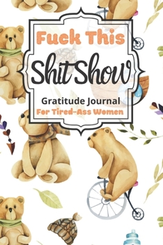 Fuck This Shit Show Gratitude Journal For Tired-Ass Women: Cuss words Gratitude Journal Gift For Tired-Ass Women and Girls ; Blank Templates to Record all your Fucking Thoughts
