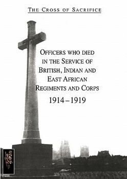 Paperback CROSS OF SACRIFICE.Vol. 1: Officers Who Died in the Service of British, Indian and East African Regiments and Corps, 1914-1919. Book