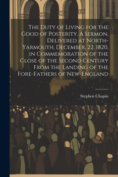The Duty of Living for the Good of Posterity. A Sermon, Delivered at North-Yarmouth, December, 22, 1820, in Commemoration of the Close of the Second ... Landing of the Fore-fathers of New-England