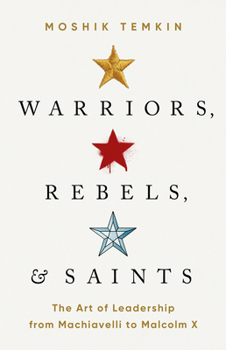 Hardcover Warriors, Rebels, and Saints: The Art of Leadership from Machiavelli to Malcolm X Book