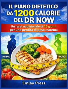 IL PIANO DIETETICO DA 1200 CALORIE DEL DR NOW: Un reset nutrizionale di 45 giorni per una perdita di peso estrema