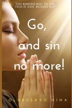 Paperback Go, and sin no more!: Ever wondered what the core focus of Jesus' messages was? Book
