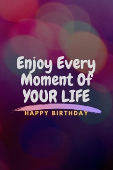 ENJOY EVERY MOMENT IN LIFE HAPPY BIRTHDAY: BIRTHDAY GIFT, MOTIVATIONAL NOTEBOOK,DIARY,JOURNAL(120pages)