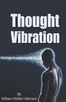 Thought Vibration: Or, the Law of Attraction in the Thought World