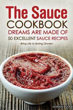 Paperback The Sauce Cookbook Dreams Are Made of - 50 Excellent Sauce Recipes: Bring Life to Boring Dinners Book