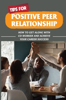 Paperback Tips For Positive Peer Relationship: How To Get Along With Co-Worker And Achieve Your Career Success: How To Maintain Strategic Professional Relations Book