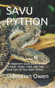 Paperback Savu Python: The Beginners Guide Book On How To Raise, House, Feed, And Take Good Care Of Your Savu Python. Book