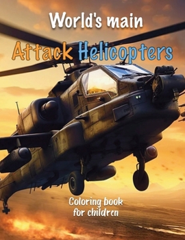 World's main Attack Helicopters: Coloring book for boys age 4-8 - Drawings of Combat Helicopters (Modern Combat Vehicles Coloring Books for Kids)