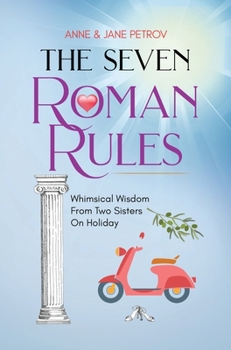 Hardcover The Seven Roman Rules: Whimsical Wisdom From Two Sisters On Holiday Book