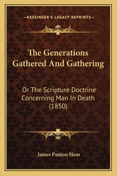 Paperback The Generations Gathered And Gathering: Or The Scripture Doctrine Concerning Man In Death (1850) Book