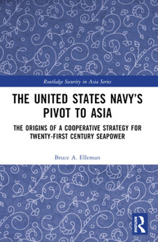 Paperback The United States Navy's Pivot to Asia: The Origins of a Cooperative Strategy for Twenty-First Century Seapower Book