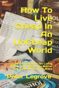 Paperback How To Live Cheap In An UnCheap World: Tips And Experience On Living Within Your Means No Matter How Little Money You Make Book