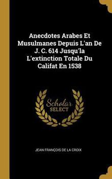 Hardcover Anecdotes Arabes Et Musulmanes Depuis L'an De J. C. 614 Jusqu'la L'extinction Totale Du Califat En 1538 [French] Book