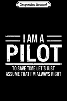 Composition Notebook: I Am A Pilot I'm Always Right Funny Aviator Gift Journal/Notebook Blank Lined Ruled 6x9 100 Pages