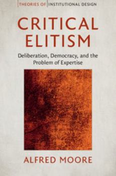 Critical Elitism: Deliberation, Democracy, and the Problem of Expertise - Book  of the ries of Institutional Design