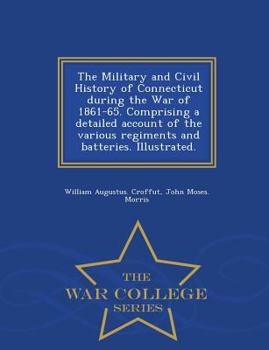 Paperback The Military and Civil History of Connecticut during the War of 1861-65. Comprising a detailed account of the various regiments and batteries. Illustr Book