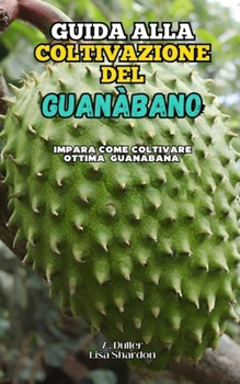 Guida alla Coltivazione del Guanàbano: Impara come coltivare ottima Guanabana (Italian Edition)