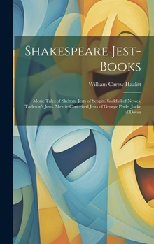 Shakespeare Jest-Books: Merie Tales of Skelton. Jests of Scogin. Sackfull of Newes. Tarleton's Jests. Merrie Conceited Jests of George Peele. Jacke of Dover