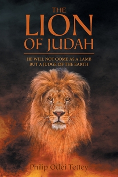 The Lion of Judah : He Will Not Come As a Lamb but a Judge of the Earth