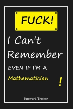 FUCK I Can't Remember EVEN IF I'M A Mathematician: An Organizer for All Your Passwords and Shity Shit with Unique Touch Password Tracker 120 Pages(6''x9'') Gift for Woman, Gift from Husband, Gift for 