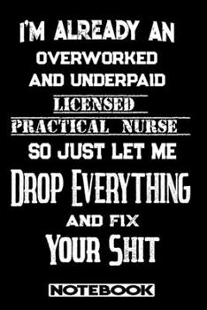 Paperback I'm Already An Overworked And Underpaid Licensed Practical Nurse. So Just Let Me Drop Everything And Fix Your Shit!: Blank Lined Notebook - Appreciati Book
