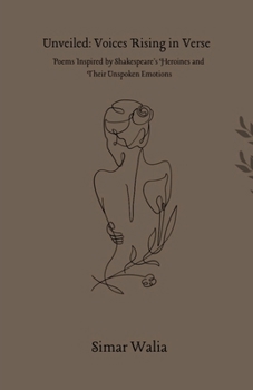 Unveiled: Voices Rising in Verse: Poems Inspired by Shakespeare's Heroines and Their Unspoken Emotions