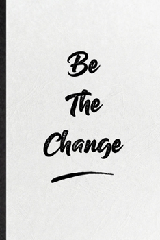 Be The Change: Blank Funny Positive Motivation Lined Notebook/ Journal For Support Faith Belief, Inspirational Saying Unique Special Birthday Gift Idea Modern 6x9 110 Pages