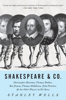 Shakespeare and Co.: Christopher Marlowe, Thomas Dekker, Ben Jonson, Thomas Middleton, John Fletcher and the Other Players in His Story