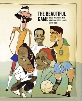 The Beautiful Game: Great Interviews With Brazilian Soccer Players (1969-1993) (Living Archive)