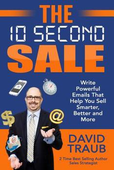 Paperback The 10 Second Sale: Write Emails That Help You Sell Smarter, Sell Better, and Sell More Book