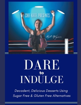 Paperback Chef Kate Presents...Dare to Indulge!: Decadent, Delicious Desserts Using Sugar Free & Gluten Free Alternatives Book