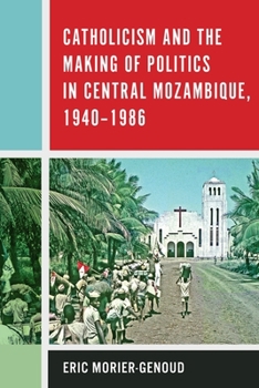 Hardcover Catholicism and the Making of Politics in Central Mozambique, 1940-1986 Book