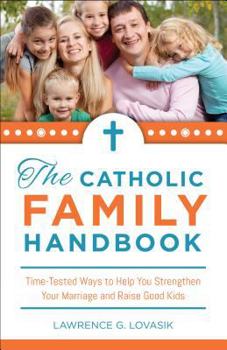 The Catholic Family Handbook: Time-Tested Techniques to Help You Strengthen Your Marriage and Raise Good Kids