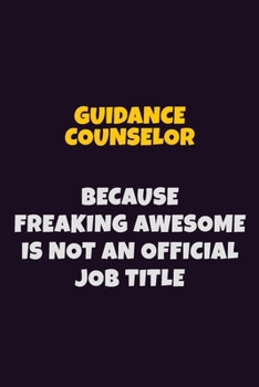 Guidance Counselor, Because Freaking Awesome Is Not An Official Job Title: 6X9 Career Pride Notebook Unlined 120 pages Writing Journal