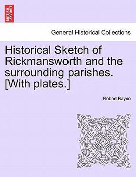 Historical Sketch of Rickmansworth and the surrounding parishes. [With plates.]